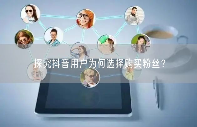 探究抖音用户为何选择购买粉丝？