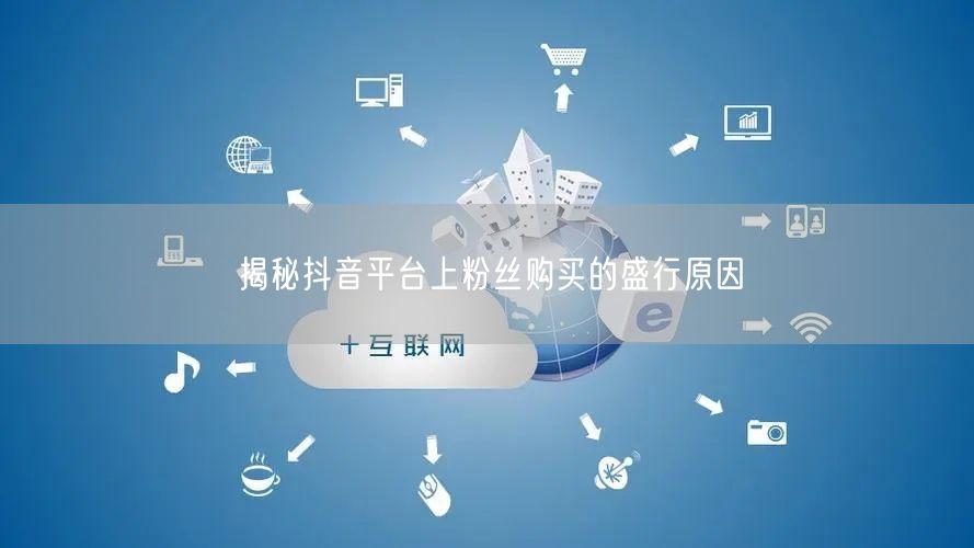 揭秘抖音平台上粉丝购买的盛行原因