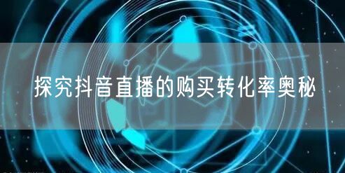 探究抖音直播的购买转化率奥秘