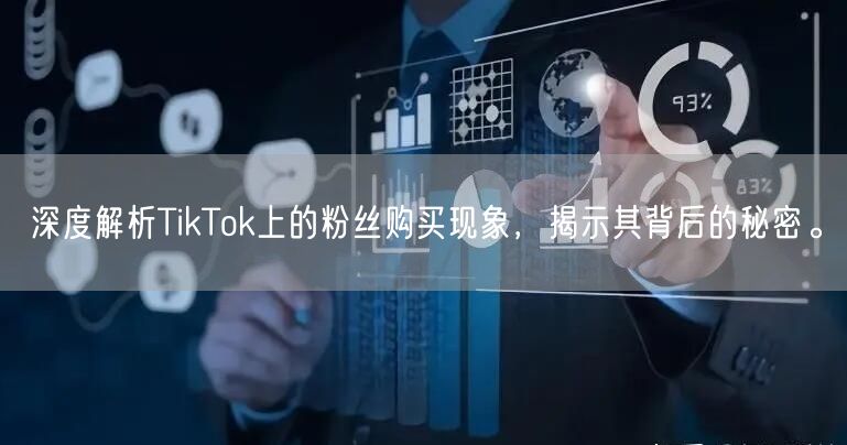 深度解析TikTok上的粉丝购买现象，揭示其背后的秘密。