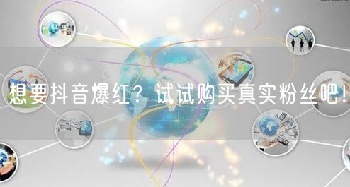 想要抖音爆红？试试购买真实粉丝吧！