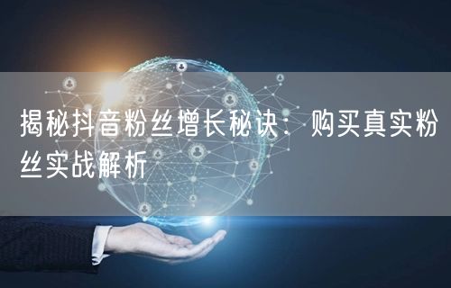 揭秘抖音粉丝增长秘诀：购买真实粉丝实战解析