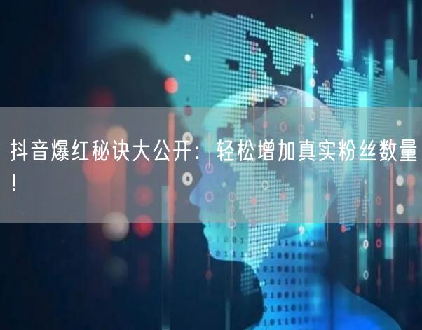 抖音爆红秘诀大公开：轻松增加真实粉丝数量！