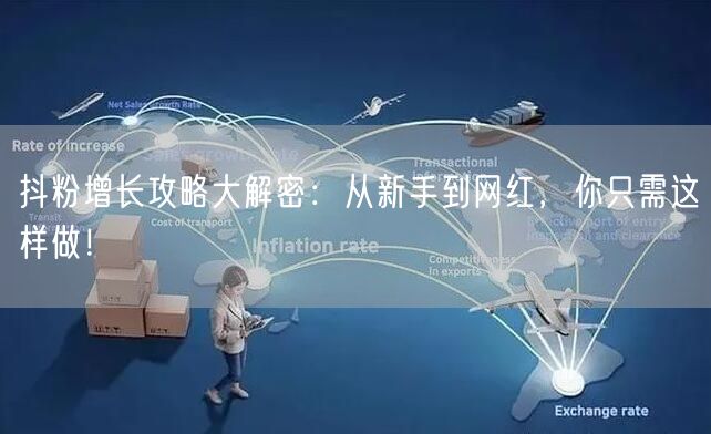 抖粉增长攻略大解密：从新手到网红，你只需这样做！