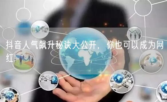 抖音人气飙升秘诀大公开，你也可以成为网红!