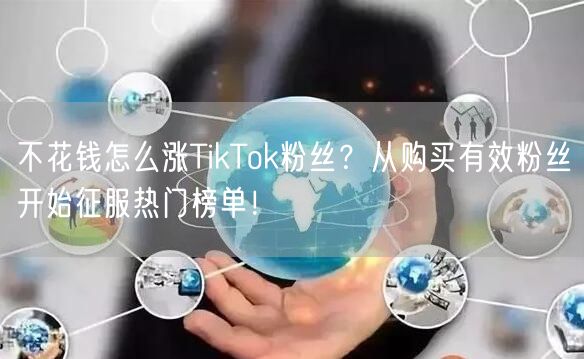 不花钱怎么涨TikTok粉丝？从购买有效粉丝开始征服热门榜单！