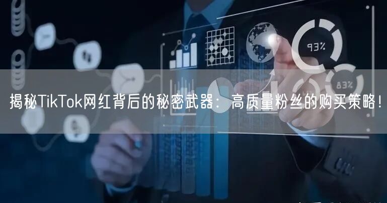 揭秘TikTok网红背后的秘密武器：高质量粉丝的购买策略！