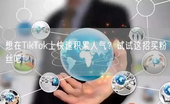 想在TikTok上快速积累人气？试试这招买粉丝吧！