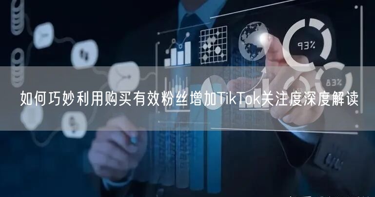 如何巧妙利用购买有效粉丝增加TikTok关注度深度解读