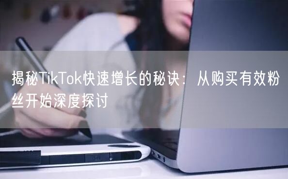 揭秘TikTok快速增长的秘诀：从购买有效粉丝开始深度探讨