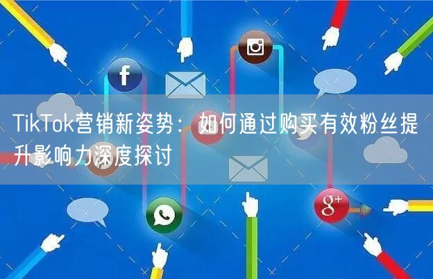 TikTok营销新姿势：如何通过购买有效粉丝提升影响力深度探讨