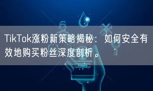 TikTok涨粉新策略揭秘：如何安全有效地购买粉丝深度剖析。