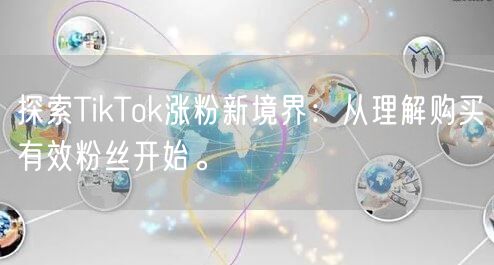 探索TikTok涨粉新境界：从理解购买有效粉丝开始。