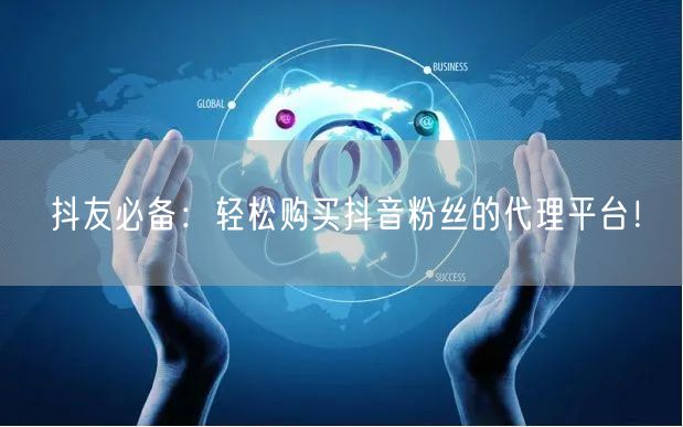 抖友必备：轻松购买抖音粉丝的代理平台！