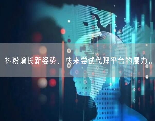 抖粉增长新姿势，快来尝试代理平台的魔力。