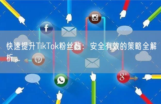 快速提升TikTok粉丝数：安全有效的策略全解析。