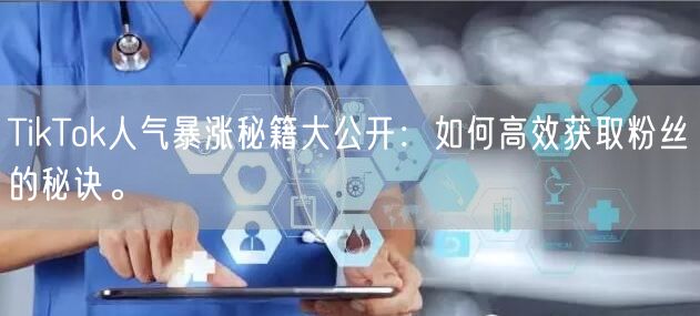 TikTok人气暴涨秘籍大公开：如何高效获取粉丝的秘诀。