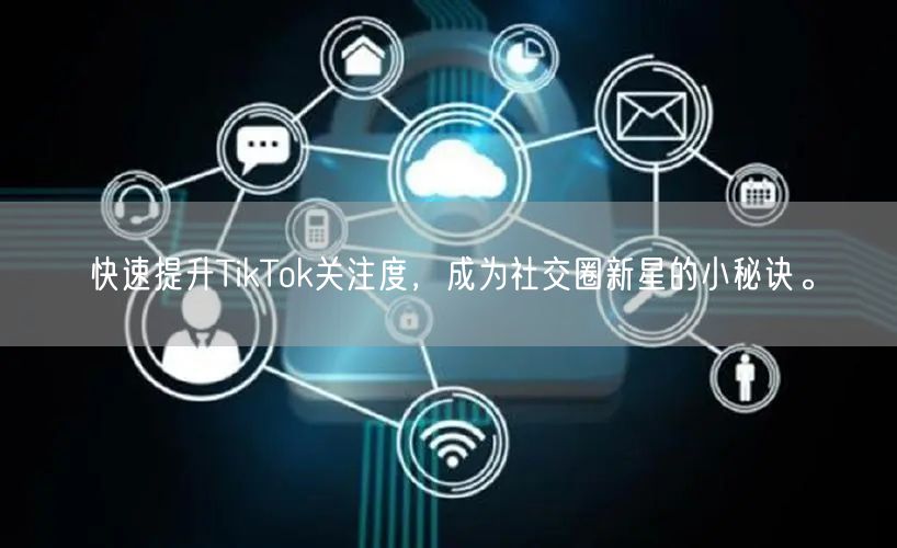 快速提升TikTok关注度，成为社交圈新星的小秘诀。