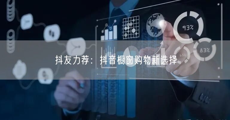 抖友力荐：抖音橱窗购物新选择