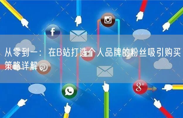 从零到一：在B站打造个人品牌的粉丝吸引购买策略详解。