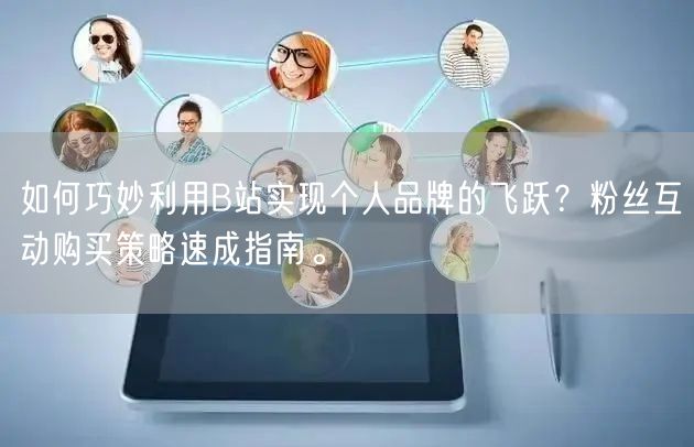 如何巧妙利用B站实现个人品牌的飞跃？粉丝互动购买策略速成指南。