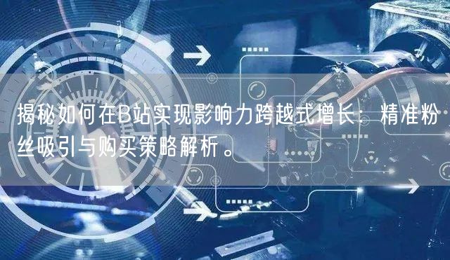 揭秘如何在B站实现影响力跨越式增长：精准粉丝吸引与购买策略解析。