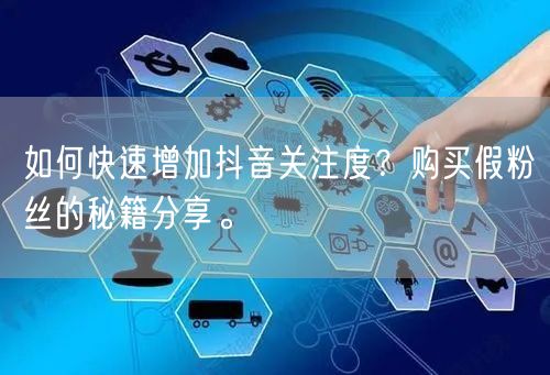 如何快速增加抖音关注度？购买假粉丝的秘籍分享。