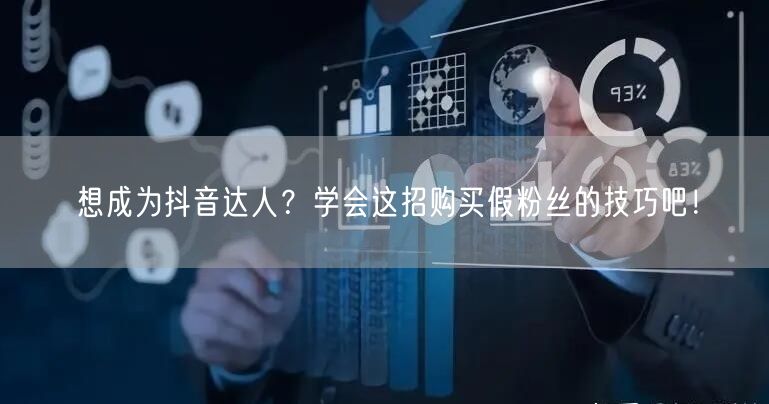 想成为抖音达人？学会这招购买假粉丝的技巧吧！