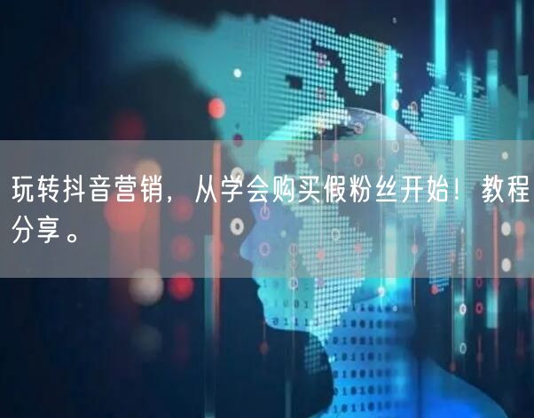 玩转抖音营销，从学会购买假粉丝开始！教程分享。