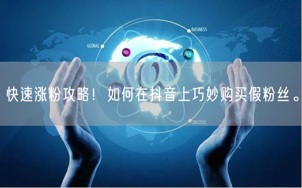 快速涨粉攻略！如何在抖音上巧妙购买假粉丝。