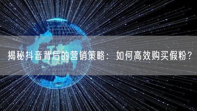 揭秘抖音背后的营销策略：如何高效购买假粉？