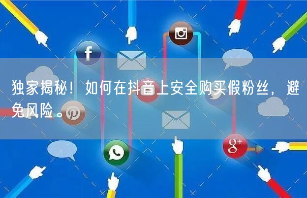 独家揭秘！如何在抖音上安全购买假粉丝，避免风险。