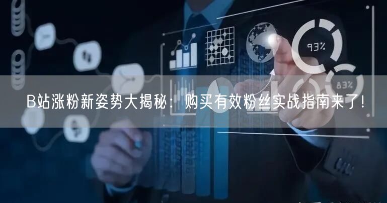 B站涨粉新姿势大揭秘：购买有效粉丝实战指南来了！