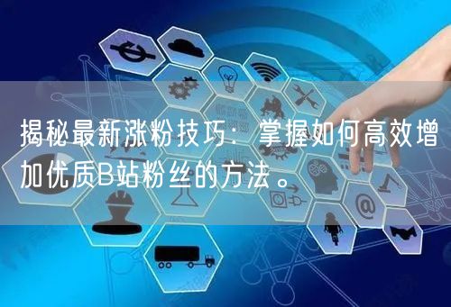 揭秘最新涨粉技巧：掌握如何高效增加优质B站粉丝的方法。
