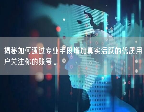 揭秘如何通过专业手段增加真实活跃的优质用户关注你的账号。