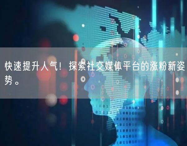 快速提升人气！探索社交媒体平台的涨粉新姿势。