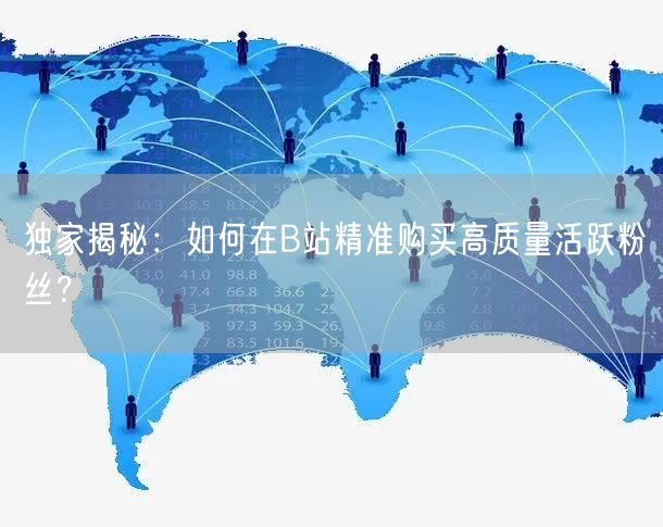 独家揭秘：如何在B站精准购买高质量活跃粉丝？