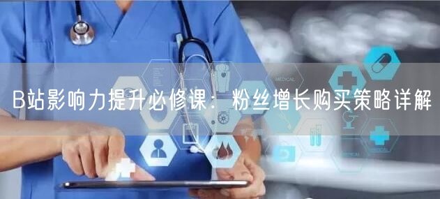 B站影响力提升必修课：粉丝增长购买策略详解
