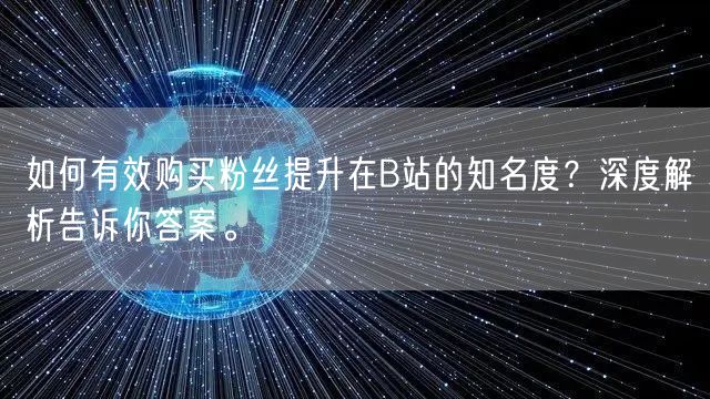如何有效购买粉丝提升在B站的知名度？深度解析告诉你答案。