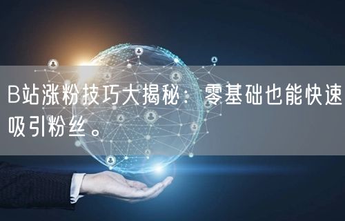 B站涨粉技巧大揭秘：零基础也能快速吸引粉丝。