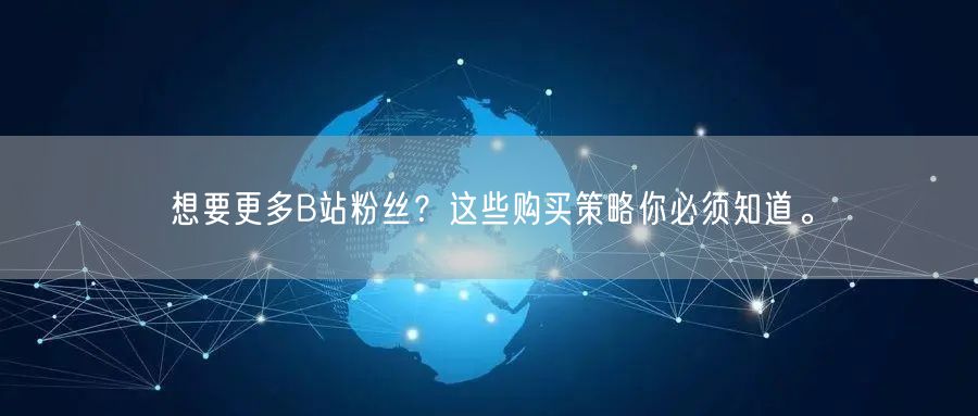 想要更多B站粉丝？这些购买策略你必须知道。