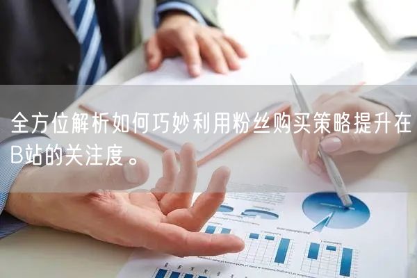 全方位解析如何巧妙利用粉丝购买策略提升在B站的关注度。