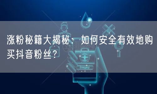 涨粉秘籍大揭秘：如何安全有效地购买抖音粉丝？