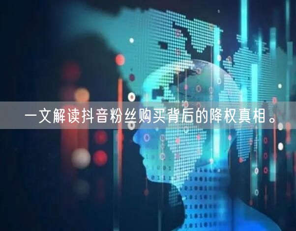 一文解读抖音粉丝购买背后的降权真相。
