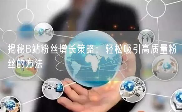 揭秘B站粉丝增长策略：轻松吸引高质量粉丝的方法