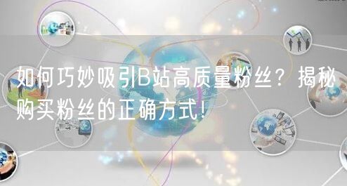 如何巧妙吸引B站高质量粉丝？揭秘购买粉丝的正确方式！