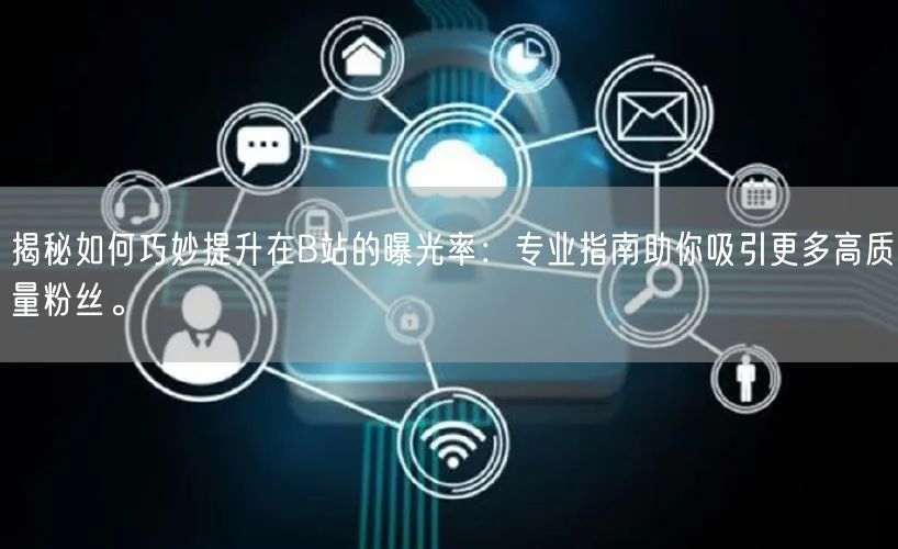 揭秘如何巧妙提升在B站的曝光率：专业指南助你吸引更多高质量粉丝。
