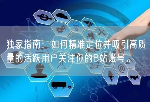 独家指南：如何精准定位并吸引高质量的活跃用户关注你的B站账号。