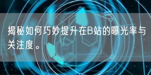 揭秘如何巧妙提升在B站的曝光率与关注度。