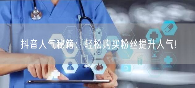 抖音人气秘籍：轻松购买粉丝提升人气!
